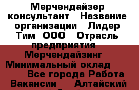 Мерчендайзер-консультант › Название организации ­ Лидер Тим, ООО › Отрасль предприятия ­ Мерчендайзинг › Минимальный оклад ­ 26 000 - Все города Работа » Вакансии   . Алтайский край,Алейск г.